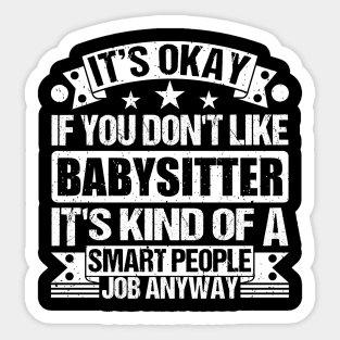 Babysitter lover It's Okay If You Don't Like Babysitter It's Kind Of A Smart People job Anyway Sticker